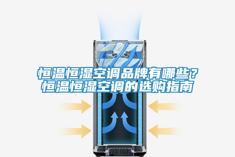 恒溫恒濕空調品牌有哪些？恒溫恒濕空調的選購指南