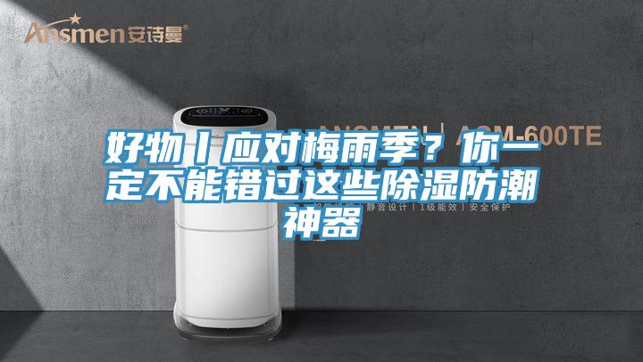 好物丨應對梅雨季？你一定不能錯過這些除濕防潮神器