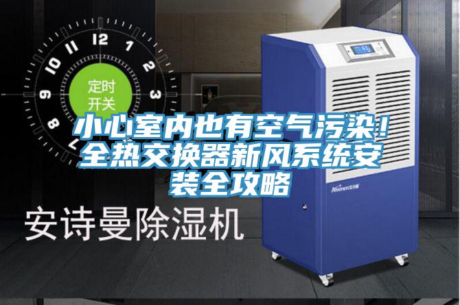 小心室內也有空氣汙染！全熱交換器新風係統安裝全攻略