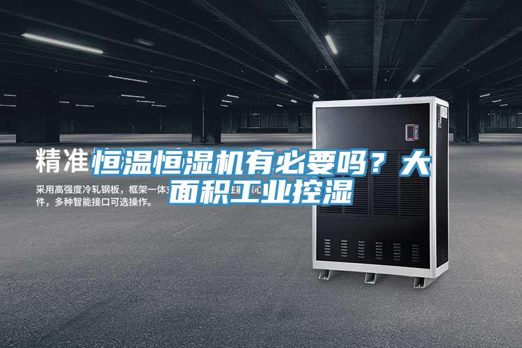 恒溫恒濕機有必要嗎？大麵積工業控濕