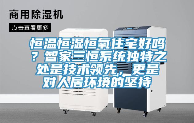 恒溫恒濕恒氧住宅好嗎？智家三恒係統獨特之處是技術領先，更是對人居環境的堅持