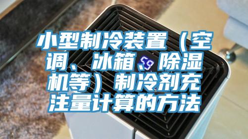 小型製冷裝置（空調、冰箱、草莓视频污污污污等）製冷劑充注量計算的方法