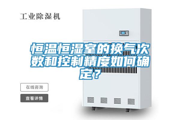 恒溫恒濕室的換氣次數和控製精度如何確定？