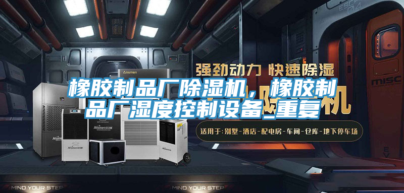 橡膠製品廠草莓视频污污污污，橡膠製品廠濕度控製設備_重複