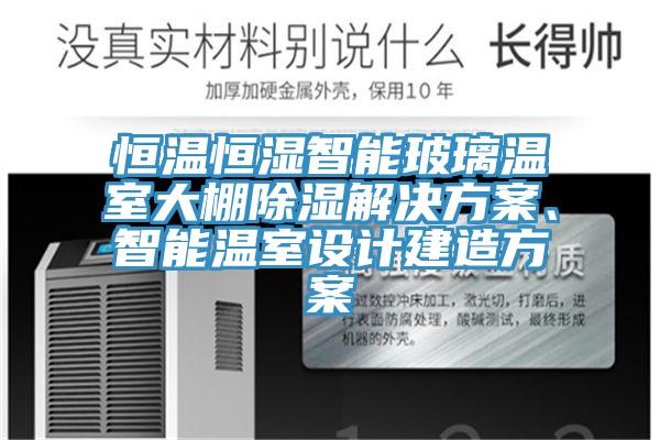 恒溫恒濕智能玻璃溫室大棚除濕解決方案、智能溫室設計建造方案
