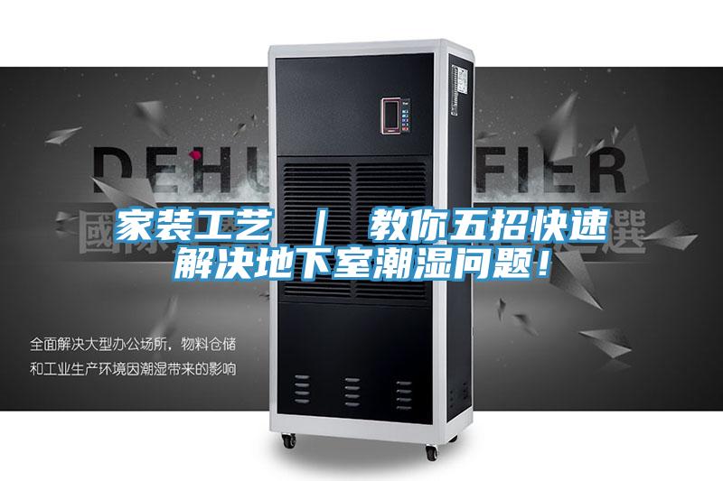 家裝工藝 ｜ 教你五招快速解決地下室潮濕問題！