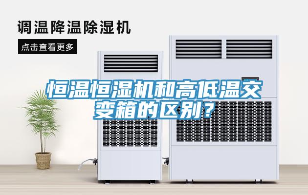 恒溫恒濕機和高低溫交變箱的區別？
