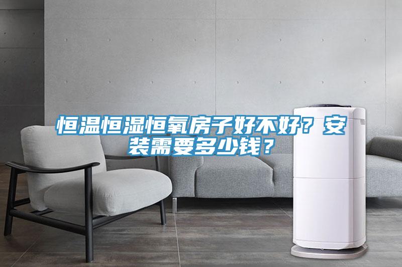 恒溫恒濕恒氧房子好不好？安裝需要多少錢？