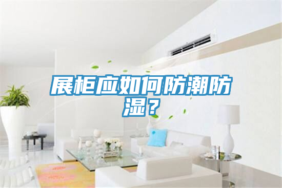 展櫃應如何防潮防濕？