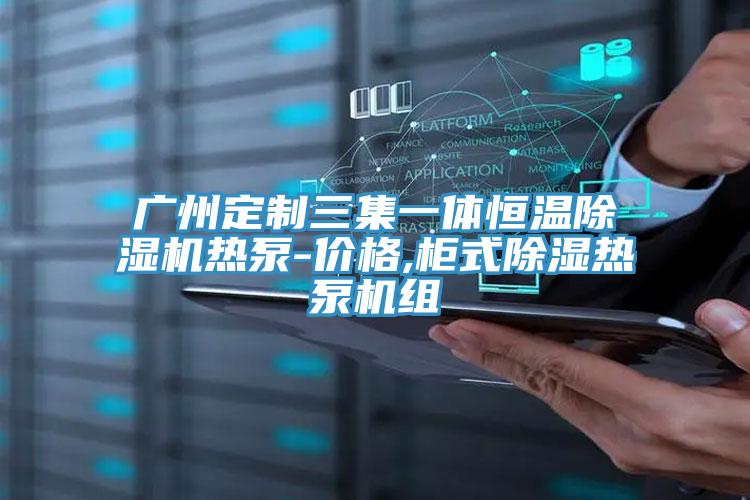 廣州定製三集一體恒溫草莓视频污污污污熱泵-價格,櫃式除濕熱泵機組