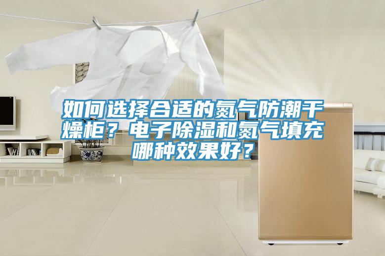 如何選擇合適的氮氣防潮幹燥櫃？電子除濕和氮氣填充哪種效果好？