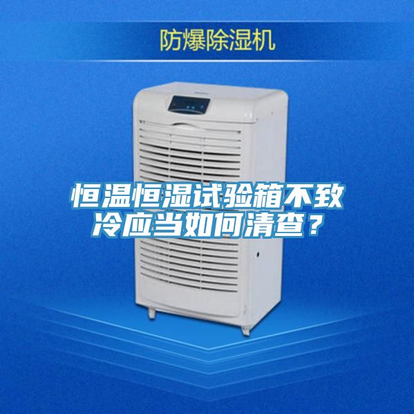 恒溫恒濕試驗箱不致冷應當如何清查？