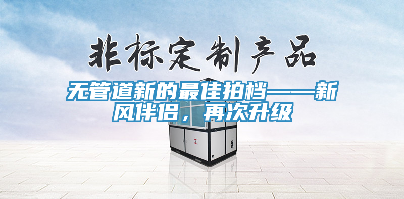 無管道新的最佳拍檔——新風伴侶，再次升級