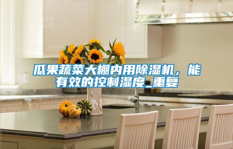 瓜果蔬菜大棚內用草莓视频污污污污，能有效的控製濕度_重複