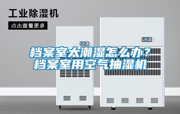 檔案室太潮濕怎麽辦？檔案室用空氣抽濕機