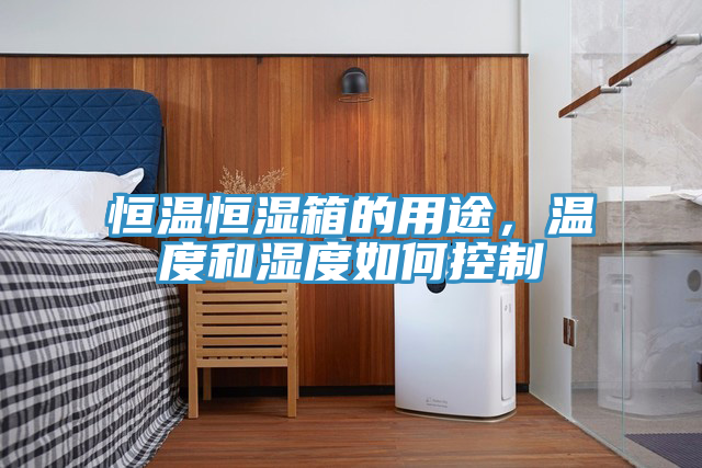 恒溫恒濕箱的用途，溫度和濕度如何控製