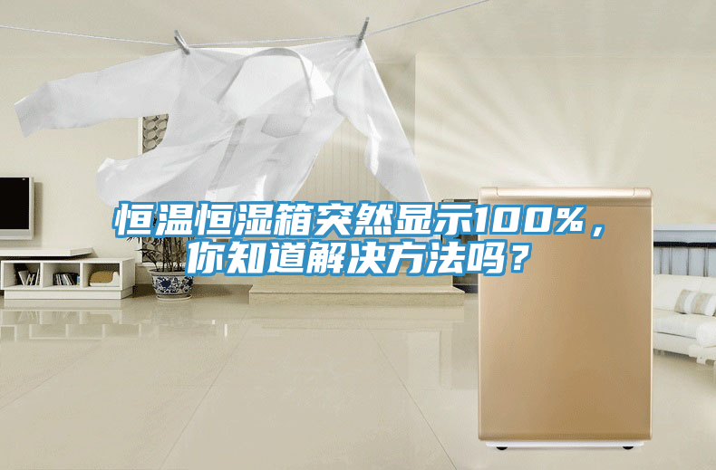 恒溫恒濕箱突然顯示100%，你知道解決方法嗎？