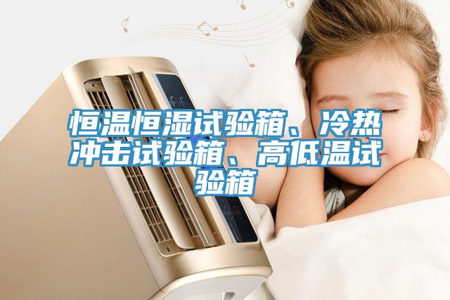 恒溫恒濕試驗箱、冷熱衝擊試驗箱、高低溫試驗箱