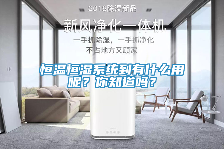 恒溫恒濕係統到有什麽用呢？你知道嗎？