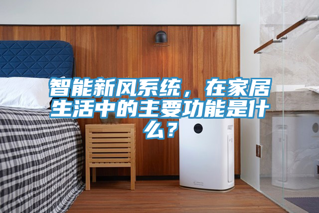 智能新風係統，在家居生活中的主要功能是什麽？