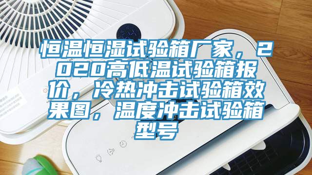 恒溫恒濕試驗箱廠家，2020高低溫試驗箱報價，冷熱衝擊試驗箱效果圖，溫度衝擊試驗箱型號