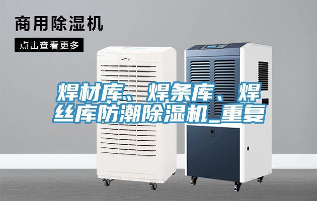 焊材庫、焊條庫、焊絲庫防潮草莓视频污污污污_重複