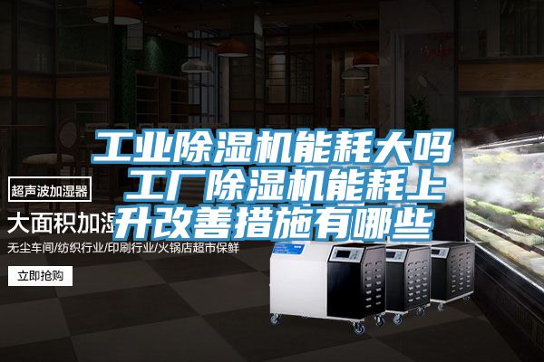工業草莓视频污污污污能耗大嗎 工廠草莓视频污污污污能耗上升改善措施有哪些