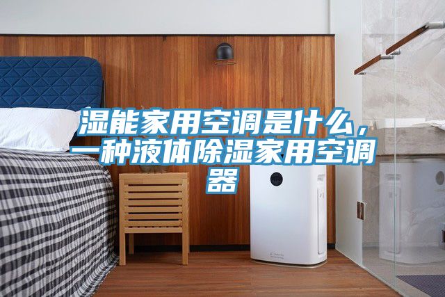 濕能家用空調是什麽，一種液體除濕家用空調器