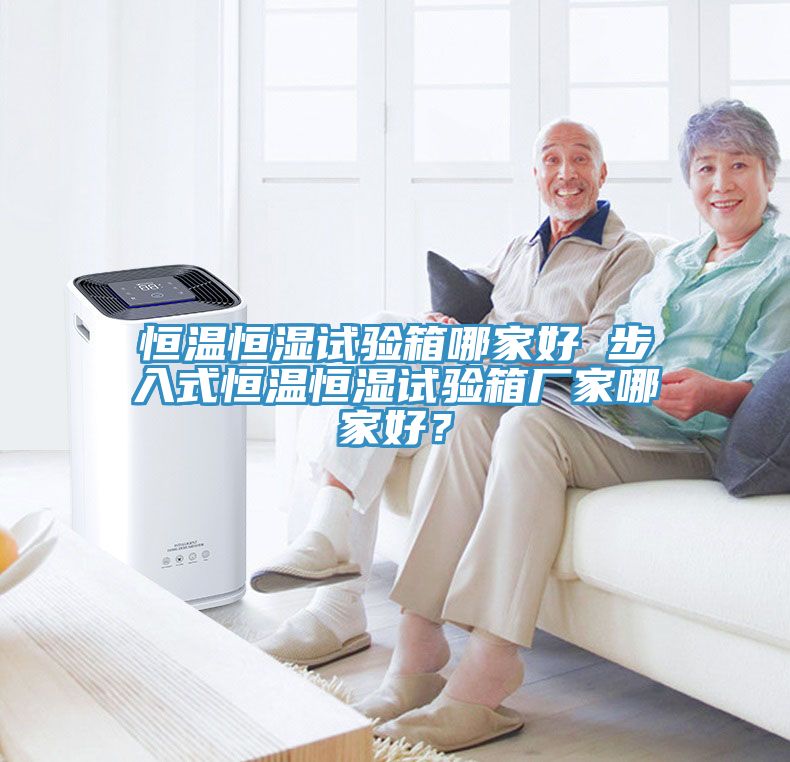 恒溫恒濕試驗箱哪家好 步入式恒溫恒濕試驗箱廠家哪家好？