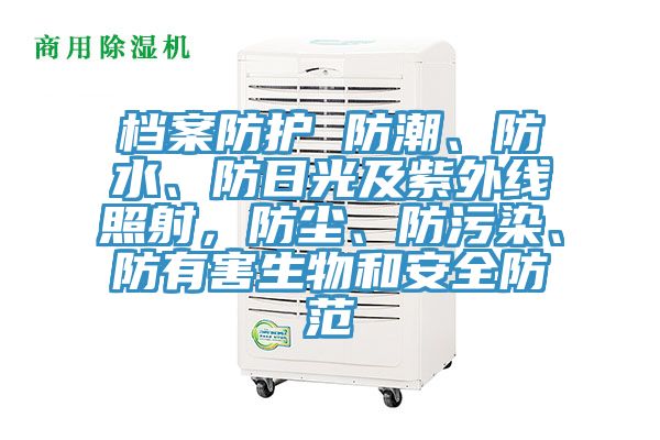 檔案防護 防潮、防水、防日光及紫外線照射，防塵、防汙染、防有害生物和安全防範