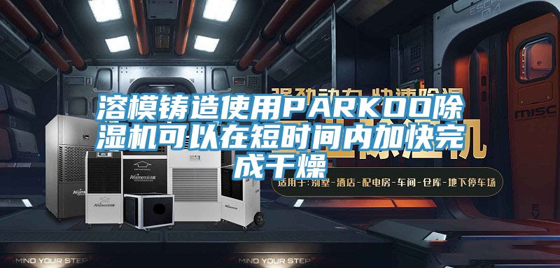 溶模鑄造使用PARKOO草莓视频污污污污可以在短時間內加快完成幹燥
