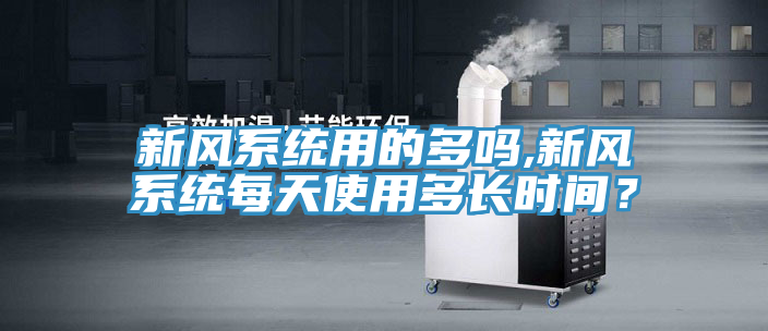 新風係統用的多嗎,新風係統每天使用多長時間？