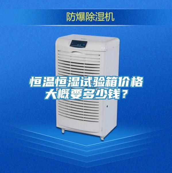 恒溫恒濕試驗箱價格大概要多少錢？