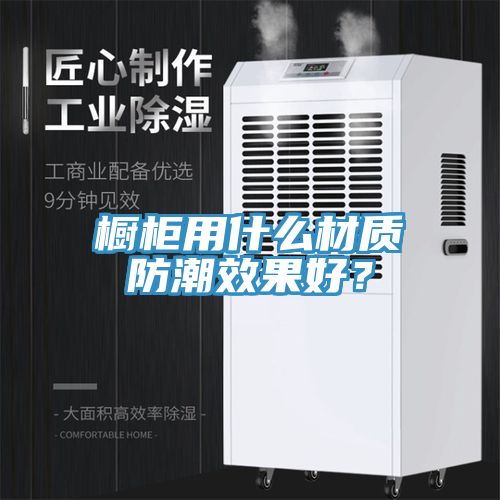 櫥櫃用什麽材質防潮效果好？