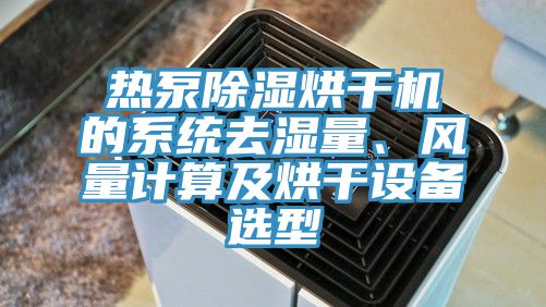 熱泵除濕烘幹機的係統去濕量、風量計算及烘幹設備選型