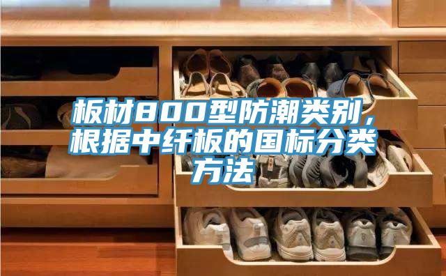 板材800型防潮類別，根據中纖板的國標分類方法