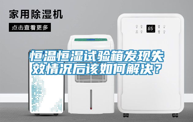 恒溫恒濕試驗箱發現失效情況後該如何解決？