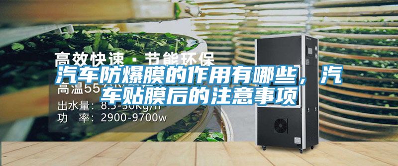 汽車防爆膜的作用有哪些，汽車貼膜後的注意事項