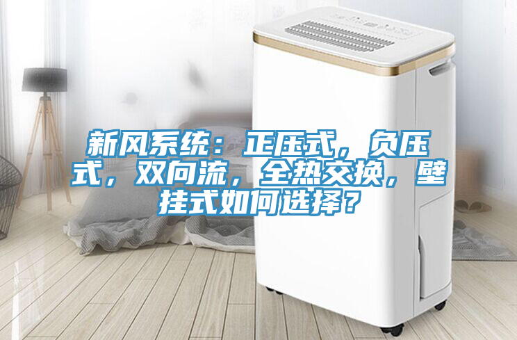 新風係統：正壓式，負壓式，雙向流，全熱交換，壁掛式如何選擇？