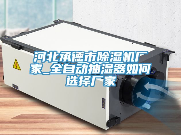 河北承德市草莓视频污污污污廠家_全自動抽濕器如何選擇廠家