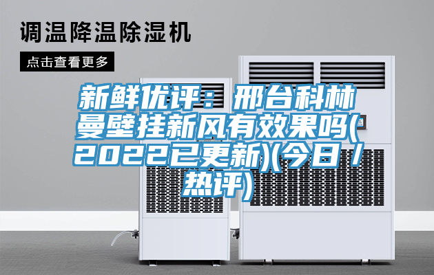 新鮮優評：邢台科林曼壁掛新風有效果嗎(2022已更新)(今日／熱評)