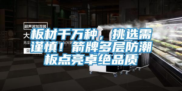 板材千萬種，挑選需謹慎！箭牌多層防潮板點亮卓絕品質