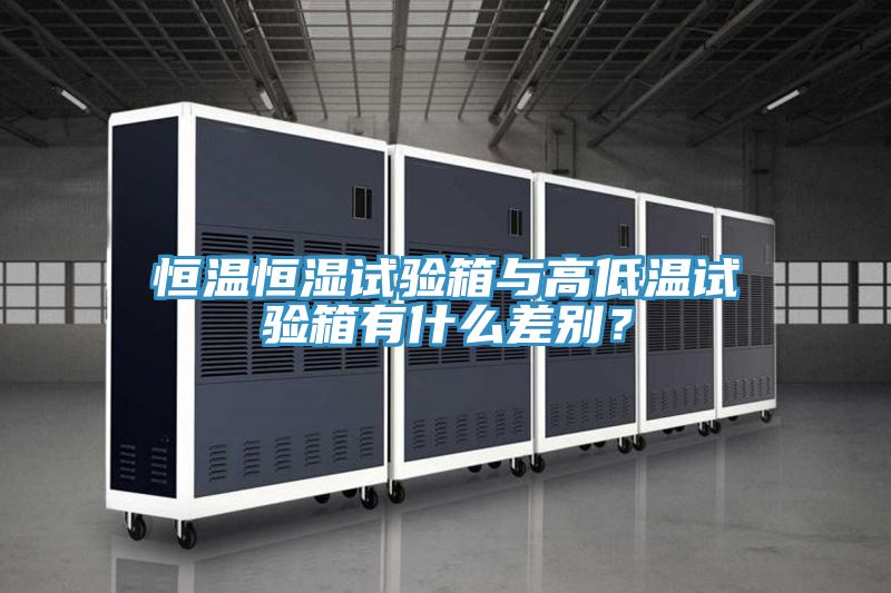 恒溫恒濕試驗箱與高低溫試驗箱有什麽差別？