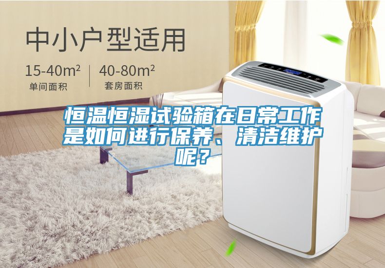 恒溫恒濕試驗箱在日常工作是如何進行保養、清潔維護呢？