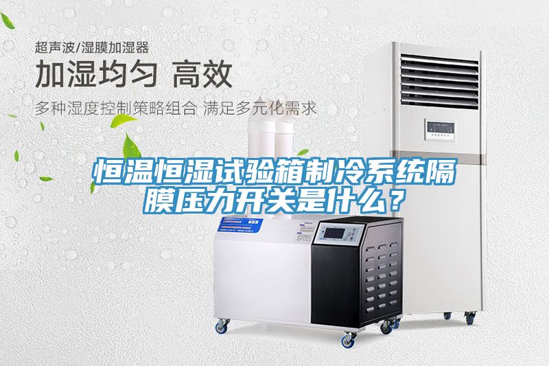 恒溫恒濕試驗箱製冷係統隔膜壓力開關是什麽？