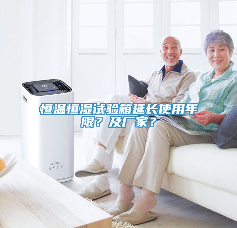 恒溫恒濕試驗箱延長使用年限？及廠家？