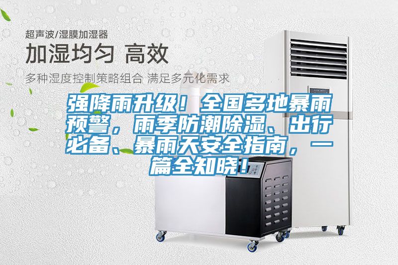 強降雨升級！全國多地暴雨預警，雨季防潮除濕、出行必備、暴雨天安全指南，一篇全知曉！