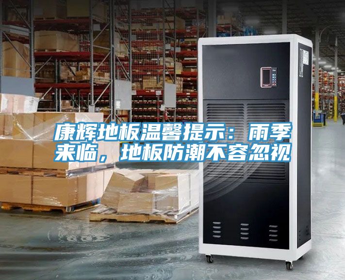 康輝地板溫馨提示：雨季來臨，地板防潮不容忽視