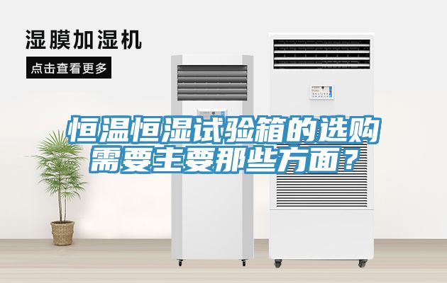 恒溫恒濕試驗箱的選購需要主要那些方麵？