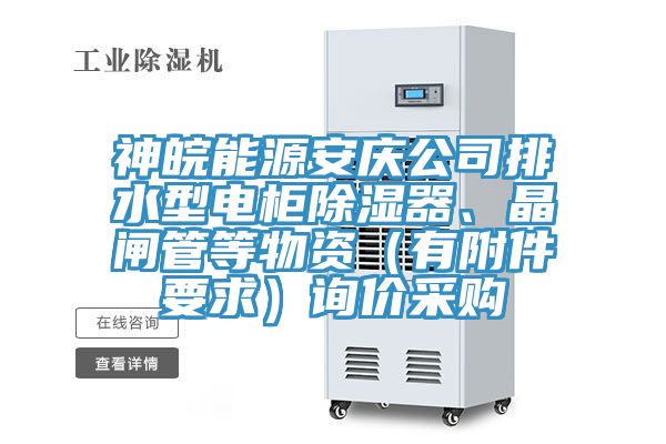 神皖能源安慶公司排水型電櫃除濕器、晶閘管等物資（有附件要求）詢價采購